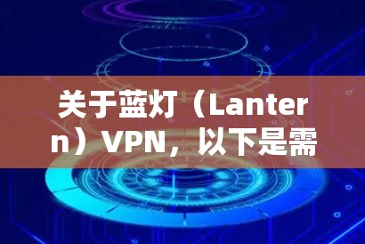 关于蓝灯（Lantern）VPN，以下是需要了解的关键信息