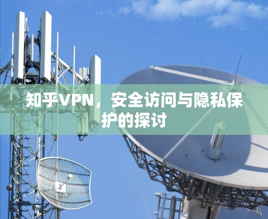 知乎VPN，安全访问与隐私保护的探讨
