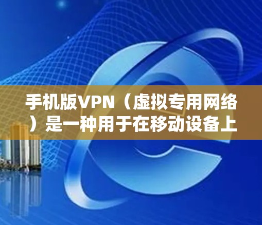 手机版VPN（虚拟专用网络）是一种用于在移动设备上保护隐私、绕过网络限制或访问受限内容的工具。以下是关于手机版VPN的详细信息，包括使用场景、推荐工具及注意事项
