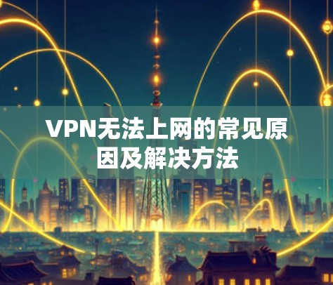 VPN无法上网的常见原因及解决方法