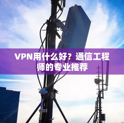 VPN用什么好？通信工程师的专业推荐