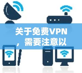 关于免费VPN，需要注意以下几点