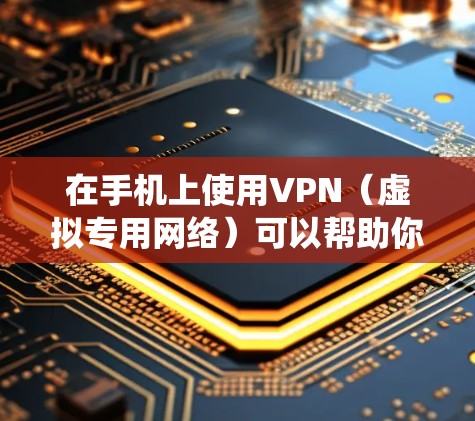 在手机上使用VPN（虚拟专用网络）可以帮助你加密网络流量、访问受限制的内容或增强隐私保护。以下是详细的步骤指南，适用于主流操作系统（iOS和Android）