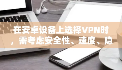在安卓设备上选择VPN时，需考虑安全性、速度、隐私政策、服务器分布以及价格等因素。以下是一些口碑较好的VPN服务（2023年更新）适用于安卓用户