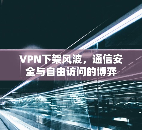 VPN下架风波，通信安全与自由访问的博弈